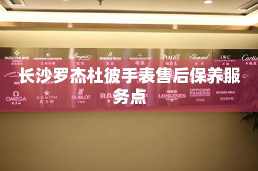 长沙罗杰杜彼手表售后保养服务点 长沙罗杰杜彼手表售后保养服务点