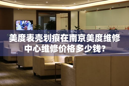 美度表壳划痕在南京美度维修中心维修价格多少钱?(图) 美度表壳划痕在南京美度维修中心维修价格多少钱?(图)