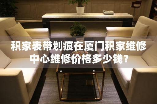 积家表带划痕在厦门积家维修中心维修价格多少钱? 手表维修知识库  积家表带划痕在厦门积家维修中心维修价格多少钱? 手表维修知识库