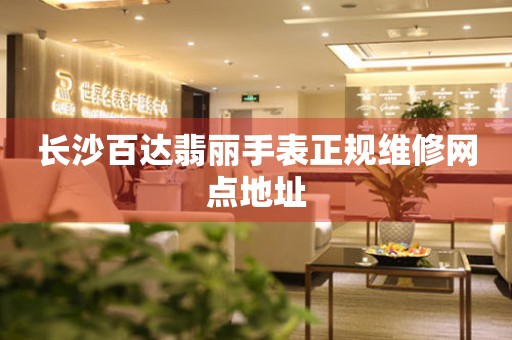 长沙百达翡丽手表正规维修网点地址 长沙百达翡丽手表正规维修网点地址