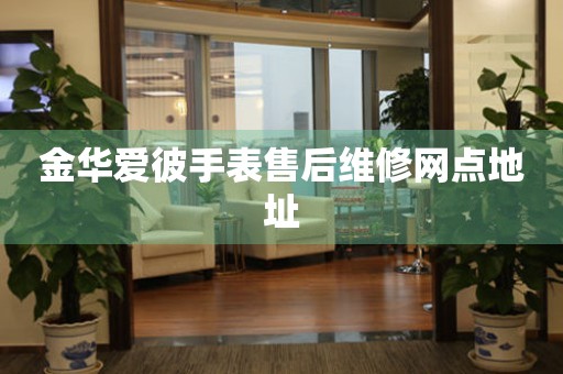 金华爱彼手表售后维修网点地址 金华爱彼手表售后维修网点地址