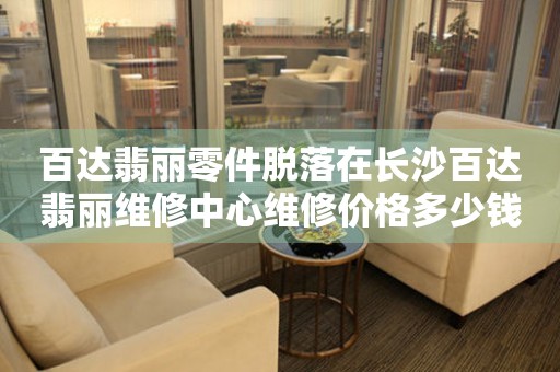 百达翡丽零件脱落在长沙百达翡丽维修中心维修价格多少钱？