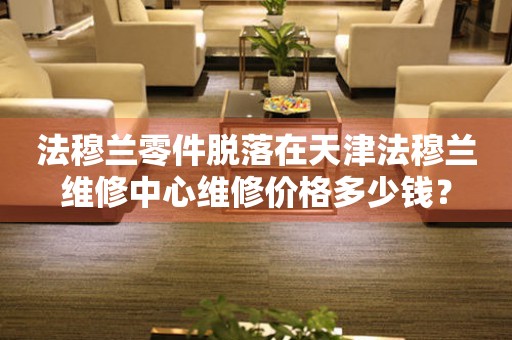 法穆兰零件脱落在天津法穆兰维修中心维修价格多少钱？