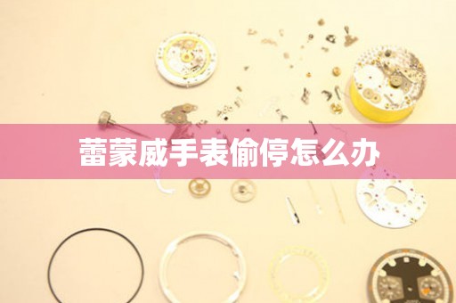 蕾蒙威手表偷停怎么办