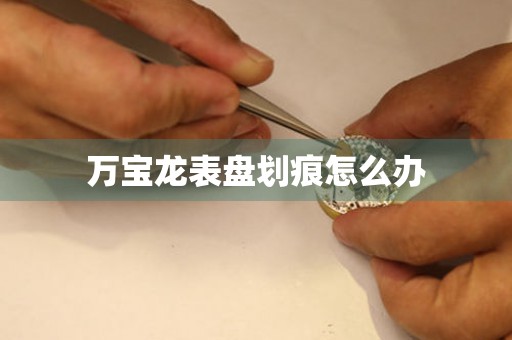 万宝龙表盘划痕怎么办