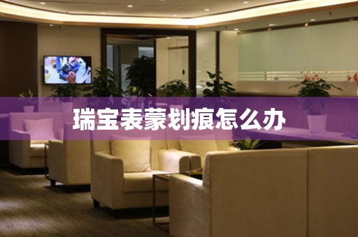 瑞宝表蒙划痕怎么办