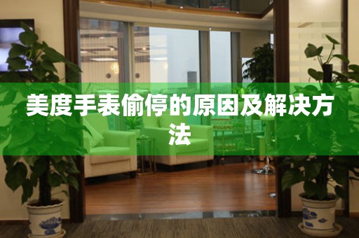美度手表偷停的原因及解决方法