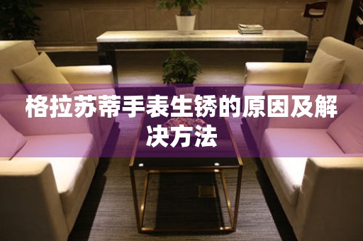 格拉苏蒂手表生锈的原因及解决方法