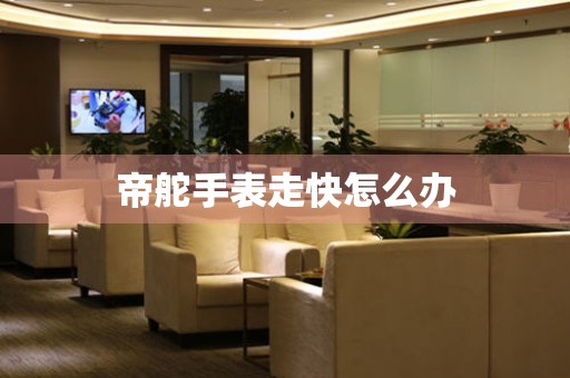 帝舵手表走快怎么办