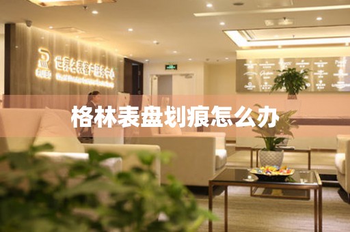 格林表盘划痕怎么办