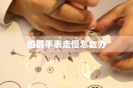 伯爵手表走慢怎么办