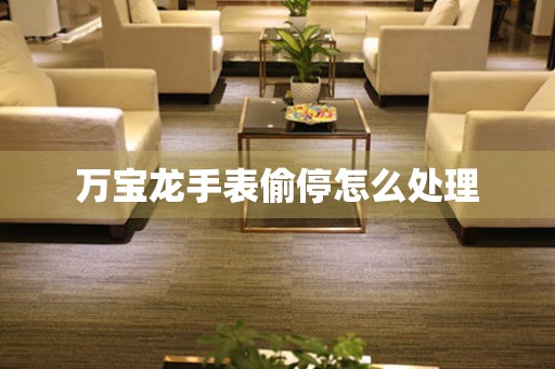 万宝龙手表偷停怎么处理