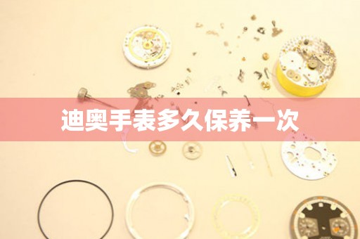 迪奥手表多久保养一次