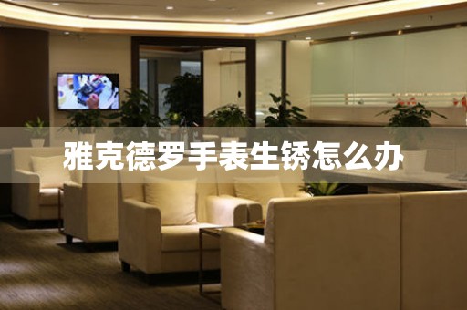 雅克德罗手表生锈怎么办