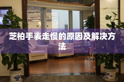 芝柏手表走慢的原因及解决方法