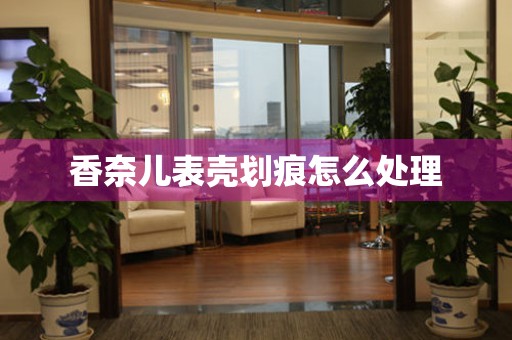 香奈儿表壳划痕怎么处理