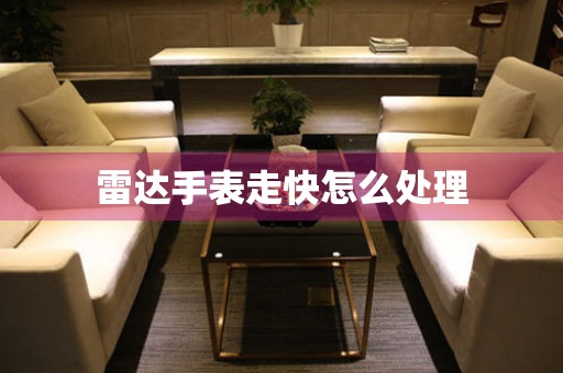 雷达手表走快怎么处理