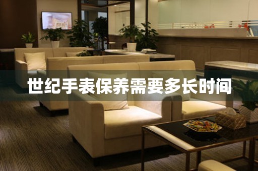  世纪手表保养需要多长时间 手表维修知识库