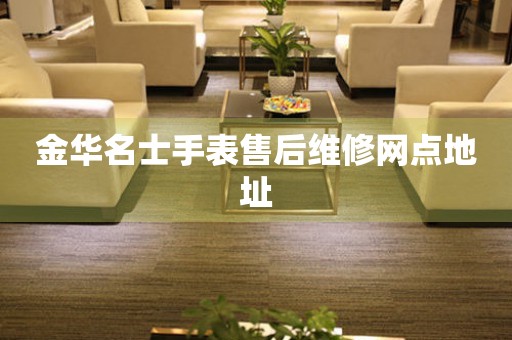 金华名士手表售后维修网点地址