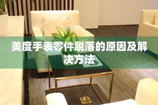  美度手表零件脱落的原因及解决方法 手表维修知识库