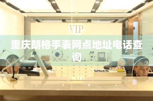 重庆朗格手表网点地址电话查询