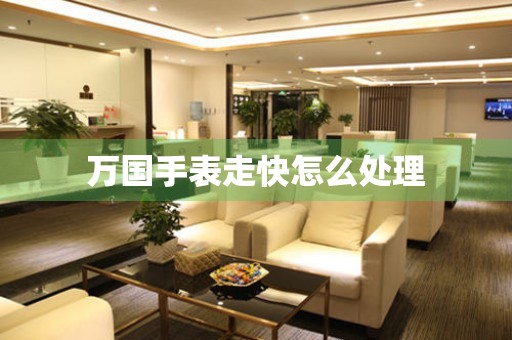  万国手表走快怎么处理 手表维修知识库