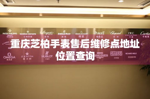 重庆芝柏手表售后维修点地址位置查询