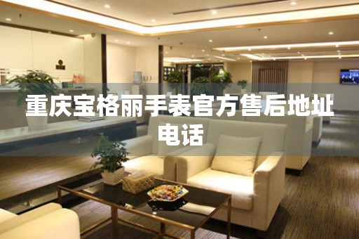 重庆宝格丽手表官方售后地址电话