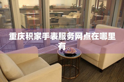 重庆积家手表服务网点在哪里有