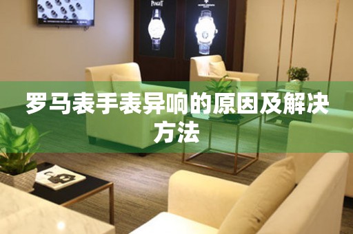  罗马表手表异响的原因及解决方法 手表维修知识库
