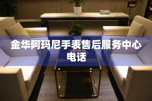 金华阿玛尼手表售后服务中心电话