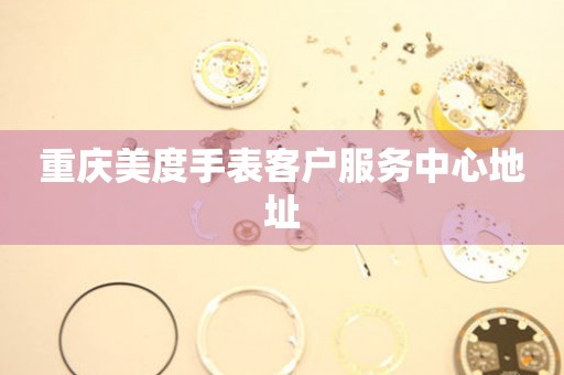 重庆美度手表客户服务中心地址