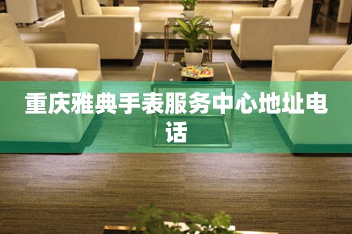 重庆雅典手表服务中心地址电话