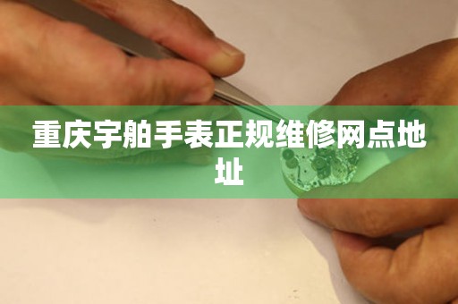 重庆宇舶手表正规维修网点地址