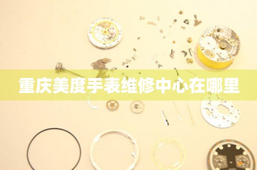 重庆美度手表维修中心在哪里