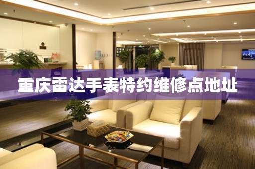 重庆雷达手表特约维修点地址