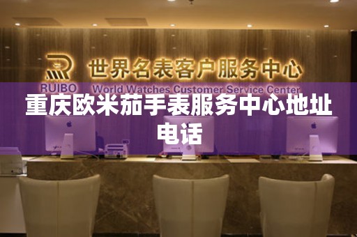 重庆欧米茄手表服务中心地址电话