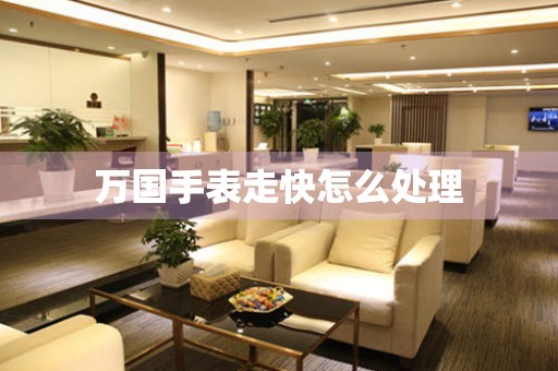  万国手表走快怎么处理 手表维修知识库