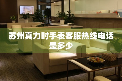  苏州真力时手表客服热线电话是多少 网点查询