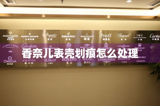  香奈儿表壳划痕怎么处理 手表维修知识库