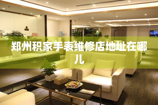  郑州积家手表维修店地址在哪儿 网点查询