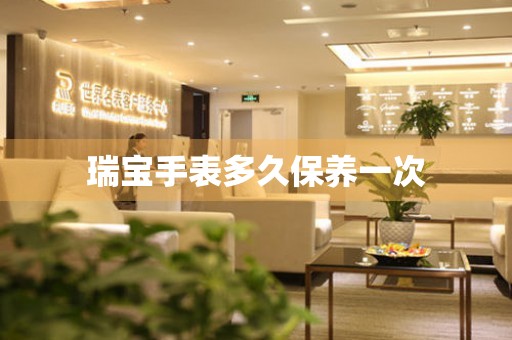  瑞宝手表多久保养一次 手表维修知识库