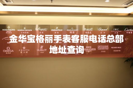 金华宝格丽手表客服电话总部地址查询 网点查询