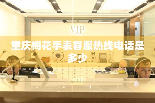  重庆梅花手表客服热线电话是多少 网点查询