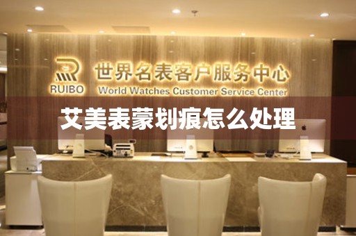  艾美表蒙划痕怎么处理 手表维修知识库