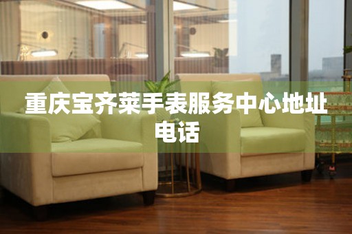 重庆宝齐莱手表服务中心地址电话