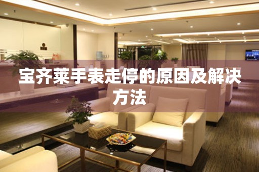  宝齐莱手表走停的原因及解决方法 手表维修知识库