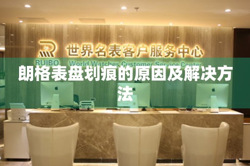 朗格表盘划痕的原因及解决方法 手表维修知识库