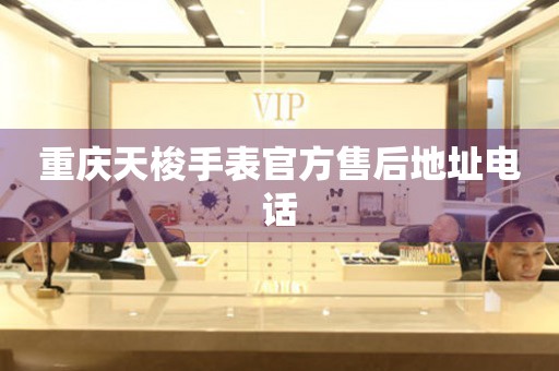 重庆天梭手表官方售后地址电话