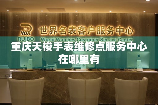 重庆天梭手表维修点服务中心在哪里有